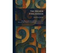 The Higher Foolishness: With Hints as to the Care and Culture of Aristocracy, Followed by Brief Sketches on Ecclesiasticism, Science and the Unfathomed Universe