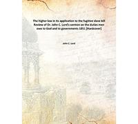 The higher law in its application to the fugitive slave bill Review of Dr. John C. Lord's sermon on the duties men owe to God and to governments 1851 [Hardcover]