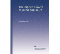 The higher powers of mind and spirit