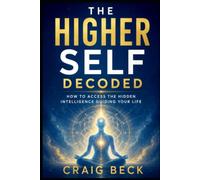 The Higher Self Decoded: How to Access the Hidden Intelligence Guiding Your Life