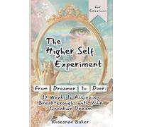 The Higher Self Experiment For Creatives: From Dreamer to Doer: 12-Weeks to Achieving Breakthroughs with Your Creative Dream
