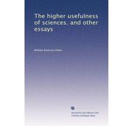 The higher usefulness of sciences. and other essays: Volume 1
