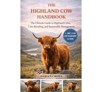 THE HIGHLAND COW HANDBOOK: The Ultimate Guide to Highland Cows: Care, Breeding, and Sustainable Management