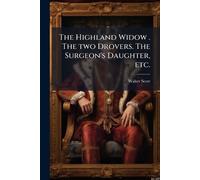 The Highland Widow . The two Drovers. The Surgeon's Daughter, etc.