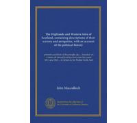 The Highlands and Western Isles of Scotland, containing descriptions of their scenery and antiquities, with an account of the political history ... 1821... in letters to Sir Walter Scott, bart