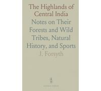 The Highlands of Central India: Notes on Their Forests and Wild Tribes, Natural History, and Sports