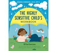 The Highly Sensitive Child's Workbook: 50 Fun Exercises to Help Kids Feel Less Overwhelmed, Communicate Their Needs, and Thrive