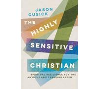 The Highly Sensitive Christian: Spiritual Resilience for the Anxious and Tenderhearted