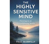 THE HIGHLY SENSITIVE MIND: Thriving in an Overwhelming World