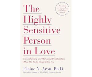 The Highly Sensitive Person in Love: Understanding and Managing Relationships When the World Overwhelms You