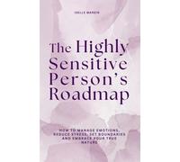 The Highly Sensitive Person’s Roadmap: How to Manage Emotions, Reduce Stress, Set Boundaries and Embrace Your True Nature