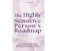 The Highly Sensitive Person’s Roadmap: How to Manage Emotions, Reduce Stress, Set Boundaries and Embrace Your True Nature