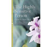 The Highly Sensitive Person: How To Survive And Thrive When The World