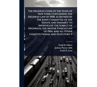 The Highway Code of the State of New York; Containing the Highway law of 1908, as Revised by the Joint Committee of the Senate and Assembly to ... and all Other Constitutional and Statutory P