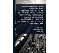 The Highway Code of the State of New York; Containing the Highway law of 1908, as Revised by the Joint Committee of the Senate and Assembly to ... and all Other Constitutional and Statutory P