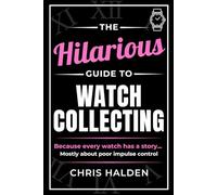 The Hilarious Guide to Watch Collecting: Funny Watch Book for Men - The Perfect Gift for Watch Lovers, Collectors and Enthusiasts Who Know One Watch Is Never Enough