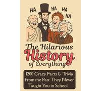 The Hilarious History of Everything: 1200 Crazy Facts & Trivia from the Past They Never Taught You in School: Weird World Leaders, Bizarre Inventions, Baffling Blunders & Other Funny True Stories You Won't Believe Are Real