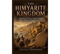 THE HIMYARITE KINGDOM: The Rise of Ancient Yemen Through Trade, Faith, and Pre-Islamic Arabia
