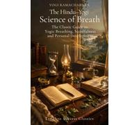 The Hindu-Yogi Science of Breath: A Complete Manual of the Oriental Breathing Philosophy of Physical, Mental, Psychic and Spiritual Development (Annotated)