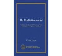 The Hindustani manual: intended to facilitate the essential attainments of conversing with fluency, and composing with accuracy, in the most useful of all languages spoken in our eastern empire