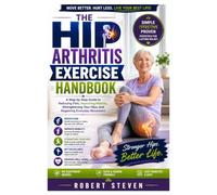 The Hip Arthritis Exercise Handbook: A Step-by-Step Guide to Reducing Pain, Improving Mobility, Strengthening Your Hips, and Regaining Everyday Movement