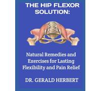 THE HIP FLEXOR SOLUTION:: Natural Remedies and Exercises for Lasting Flexibility and Pain Relief