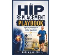 THE HIP REPLACEMENT PLAYBOOK: A Step-by-Step Blueprint to Reclaim Your Mobility, Strength, and Freedom