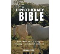THE HIPPOTHERAPY BIBLE: Learn How Horses Support Therapy And Rehabilitation