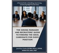 THE HIRING MANAGER AND RECRUITER'S GUIDE TO FINDING THE IDEAL CANDIDATE FOR EVERY POSITION: A Practical Guide to Identifying, Interviewing, and S electing High Potential Talent