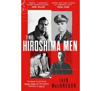 The Hiroshima Men: The Quest to Build the Atomic Bomb and the Fateful Decision to Use It