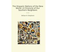 The Hispanic Nations of the New World: A Chronicle of Our Southern Neighbors (Classic Books)
