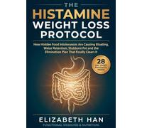 THE HISTAMINE WEIGHT LOSS PROTOCOL: How Hidden Food Intolerances Are Causing Bloating, Water Retention, Stubborn Fat and the Elimination Plan That Finally Clears It