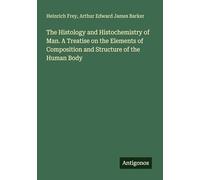 The Histology and Histochemistry of Man. A Treatise on the Elements of Composition and Structure of the Human Body