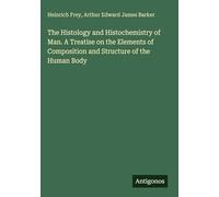The Histology and Histochemistry of Man. A Treatise on the Elements of Composition and Structure of the Human Body
