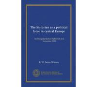 The historian as a political force in central Europe: An inaugural lecture delivered on 2 November 1922