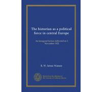 The historian as a political force in central Europe: An inaugural lecture delivered on 2 November 1922