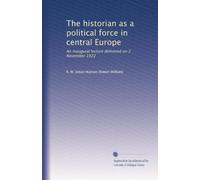 The historian as a political force in central Europe: An inaugural lecture delivered on 2 November 1922