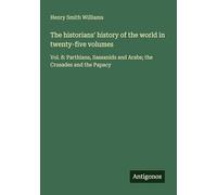 The historians' history of the world in twenty-five volumes: Vol. 8: Parthians, Sassanids and Arabs; the Crusades and the Papacy