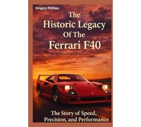 The Historic Legacy of Ferrari F40: The Story of Speed, Precision, and Performance (The Historic Legacy of Automotive Speed, Innovation & Design)