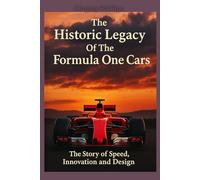 The Historic Legacy of Formula One Cars: The Story of Speed, Innovation, and Design