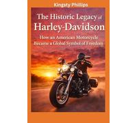 The Historic Legacy of Harley-Davidson: How an American Motorcycle Became a Global Symbol of Freedom (The Historic Legacy of Automotive Speed, Innovation & Design)