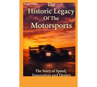 The Historic Legacy of Motorsports: The Story of Speed, Innovation, and Design (The Historic Legacy of Automotive Speed, Innovation & Design)