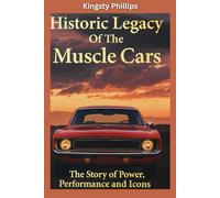 The Historic Legacy of Muscle Cars: The Story of Power, Performance, and Icons (The Historic Legacy of Automotive Speed, Innovation & Design)