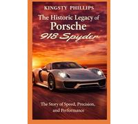 The Historic Legacy of Porsche 918 Spyder: The Story of Speed, Precision, and Performance (The Historic Legacy of Automotive Speed, Innovation & Design)