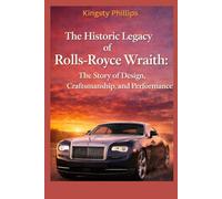 The Historic Legacy of Rolls-Royce Wraith: The Story of Design, Craftsmanship, and performance (The Historic Legacy of Automotive Speed, Innovation & Design)