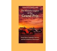The Historic Legacy of the Grand Prix: Iconic Races, Legendary Drivers, and the Evolution of Motorsport (The Historic Legacy of Automotive Speed, Innovation & Design)
