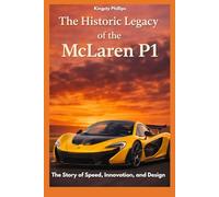 The Historic Legacy of the McLaren P1: The Story of Speed, Innovation, and Design (The Historic Legacy of Automotive Speed, Innovation & Design)
