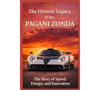 The Historic Legacy of the Pagani Zonda: The Story of Speed, Innovation, and Design (The Historic Legacy of Automotive Speed, Innovation & Design)