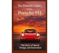 The Historic Legacy of the Porsche 911: The Story of Speed, Design, and Innovation (The Historic Legacy of Automotive Speed, Innovation & Design)