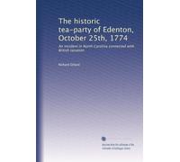 The historic tea-party of Edenton, October 25th, 1774: An incident in North Carolina connected with British taxation